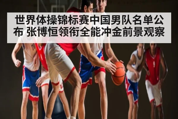 世界体操锦标赛中国男队名单公布 张博恒领衔全能冲金前景观察