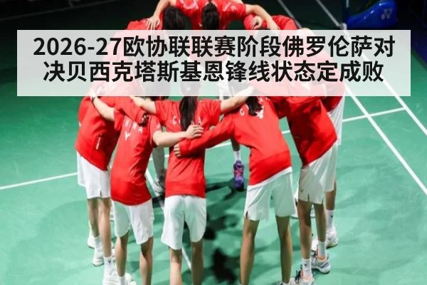 2026-27欧协联联赛阶段佛罗伦萨对决贝西克塔斯基恩锋线状态定成败