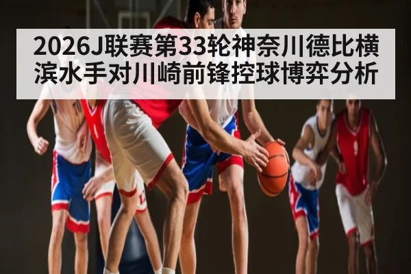 2026J联赛第33轮神奈川德比横滨水手对川崎前锋控球博弈分析